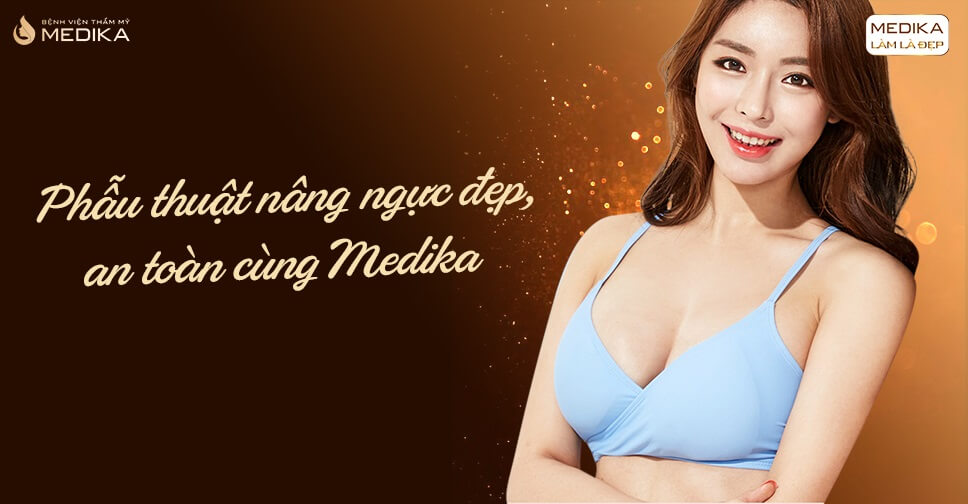 Phẫu thuật nâng ngực đẹp - Lựa chọn hàng đầu hãy là MEDIKA - Chuyengianangnguc.vn